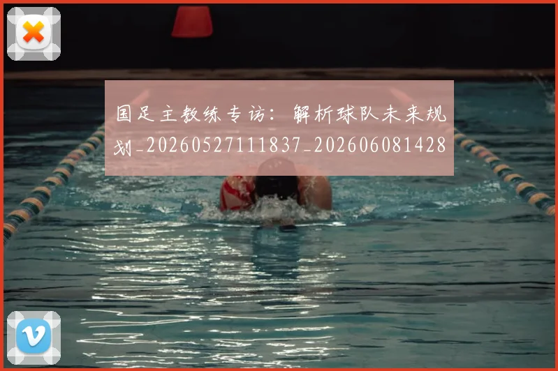 国足主教练专访:解析球队未来规划_20260527111837_20260608142832