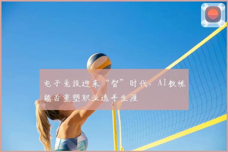 电子竞技迎来“智”时代，AI教练能否重塑职业选手生涯