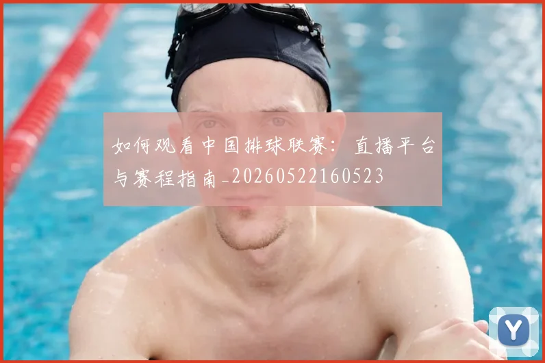 如何观看中国排球联赛:直播平台与赛程指南_20260522160523