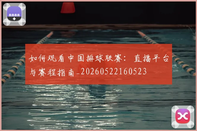 如何观看中国排球联赛：直播平台与赛程指南_20260522160523