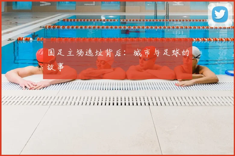 国足主场选址背后:城市与足球的故事