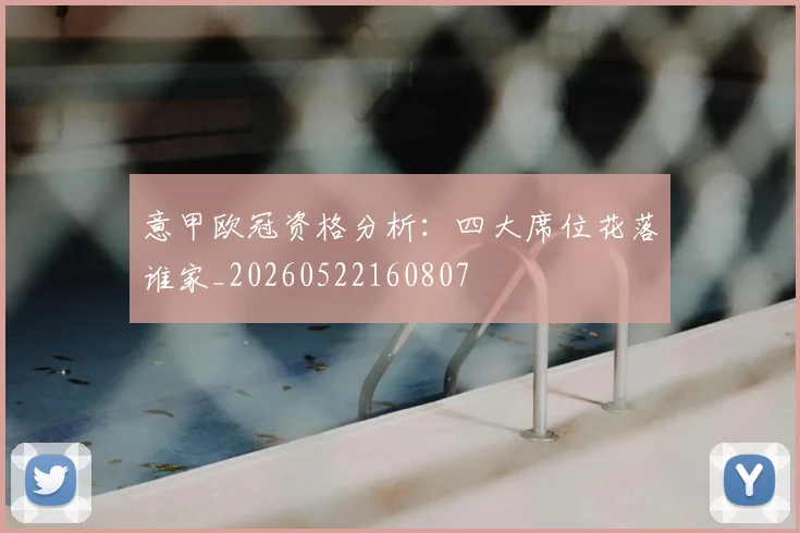 意甲欧冠资格分析:四大席位花落谁家_20260522160807