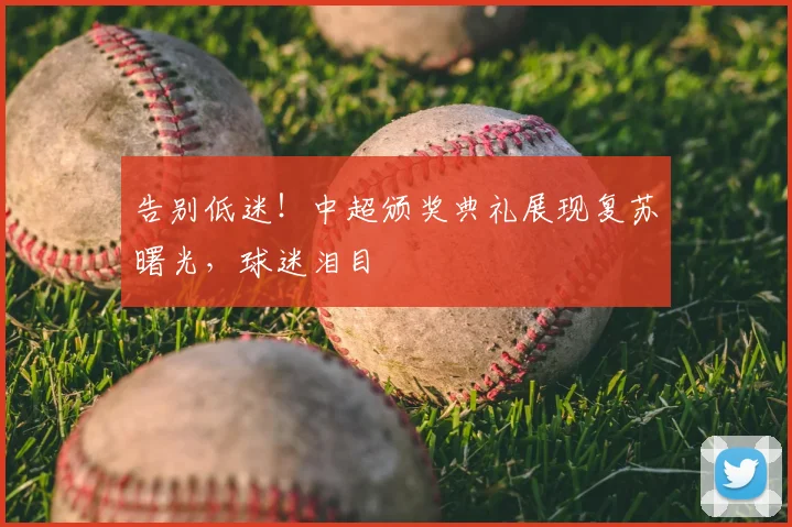 告别低迷!中超颁奖典礼展现复苏曙光,球迷泪目
