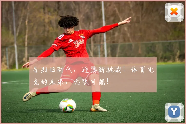 告别旧时代,迎接新挑战!体育电竞的未来,无限可能!