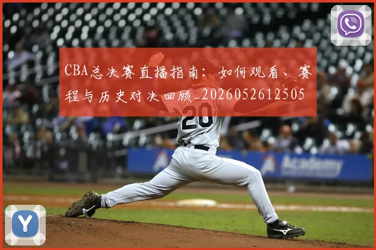 CBA总决赛直播指南:如何观看、赛程与历史对决回顾_20260526125050_20260606165220