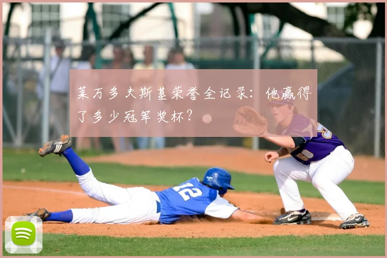 莱万多夫斯基荣誉全记录:他赢得了多少冠军奖杯?