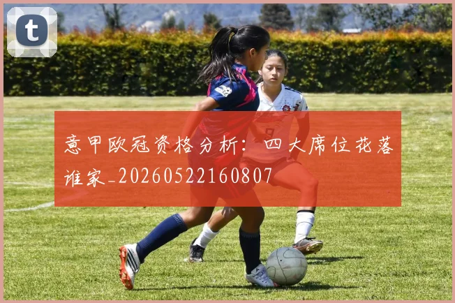 意甲欧冠资格分析:四大席位花落谁家_20260522160807
