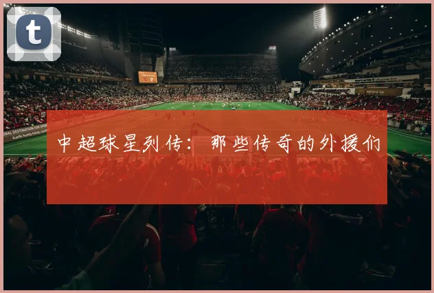 中超球星列传:那些传奇的外援们