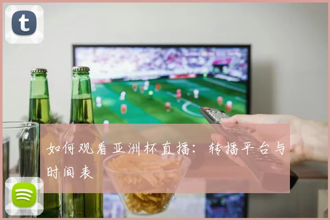 如何观看亚洲杯直播:转播平台与时间表