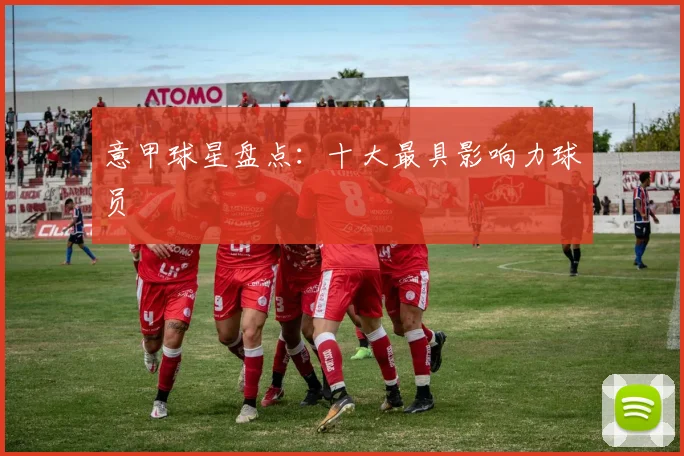 意甲球星盘点:十大最具影响力球员