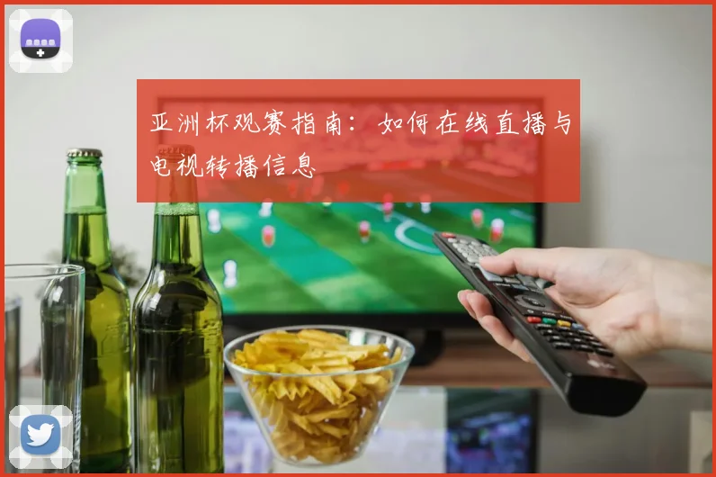 亚洲杯观赛指南:如何在线直播与电视转播信息