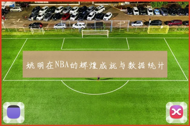 姚明在NBA的辉煌成就与数据统计