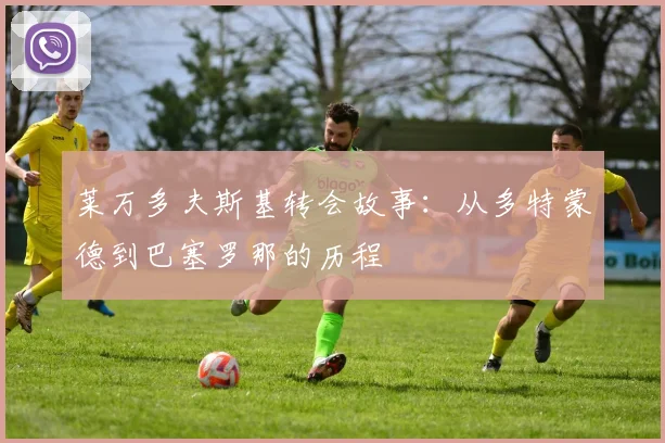 莱万多夫斯基转会故事:从多特蒙德到巴塞罗那的历程