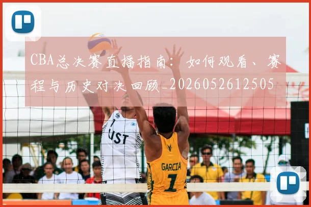 CBA总决赛直播指南:如何观看、赛程与历史对决回顾_20260526125050_20260606165220