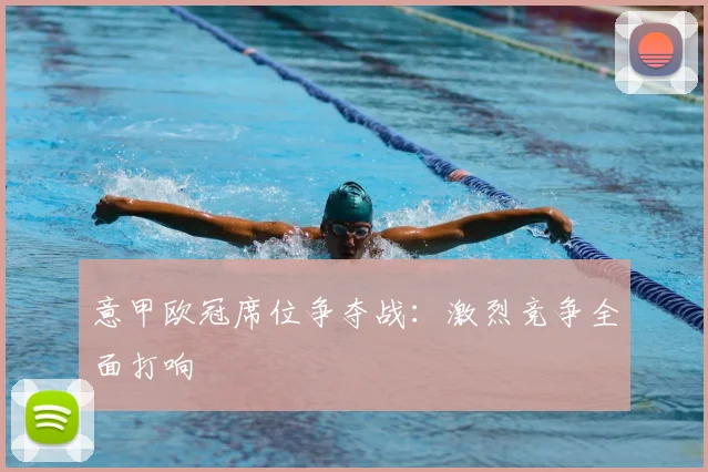 意甲欧冠席位争夺战:激烈竞争全面打响