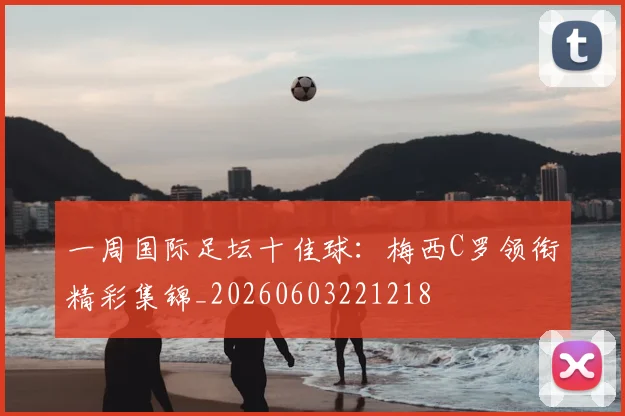 一周国际足坛十佳球:梅西C罗领衔精彩集锦_20260603221218