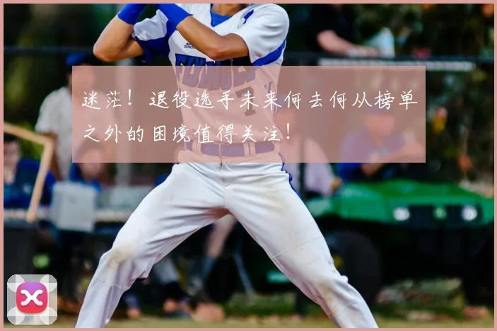 迷茫！退役选手未来何去何从榜单之外的困境值得关注！